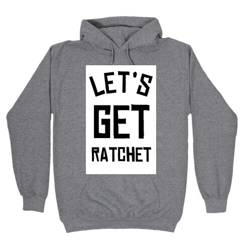 Lets Get Ratchet Hooded Sweatshirt