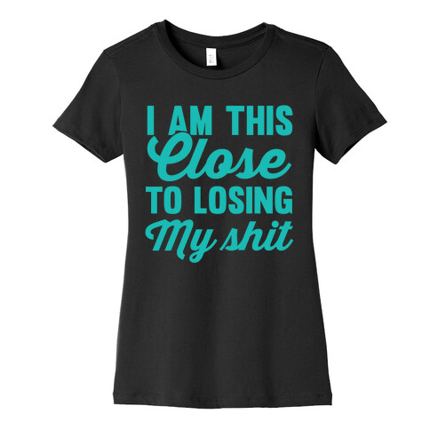 I Am This Close To Losing My SHit Womens T-Shirt