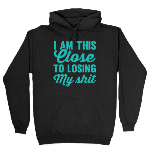 I Am This Close To Losing My SHit Hooded Sweatshirt