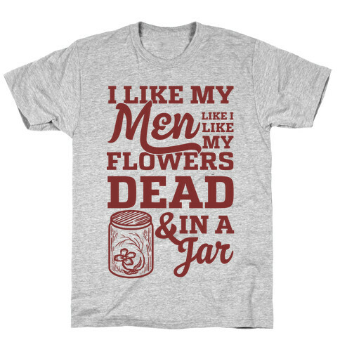 I Like My Men Like I Like My Flowers Dead And In A Jar T-Shirt