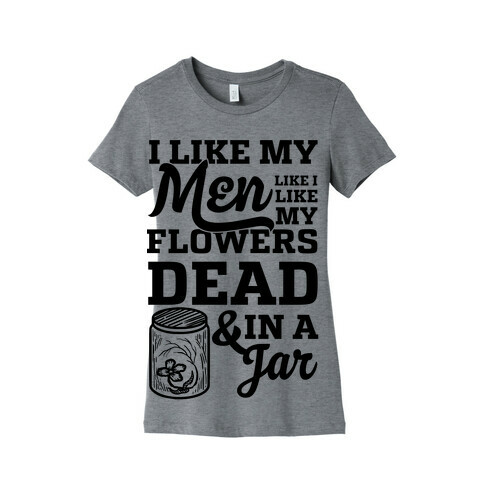 I Like My Men Like I Like My Flowers Dead And In A Jar Womens T-Shirt