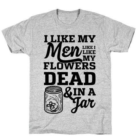 I Like My Men Like I Like My Flowers Dead And In A Jar T-Shirt