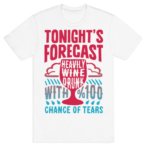 Tonight's Forecast Heavily Wine Drunk With %100 Chance Of Tears T-Shirt