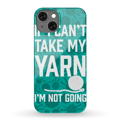 If I Can't Take My Yarn. I'm Not Going Phone Case