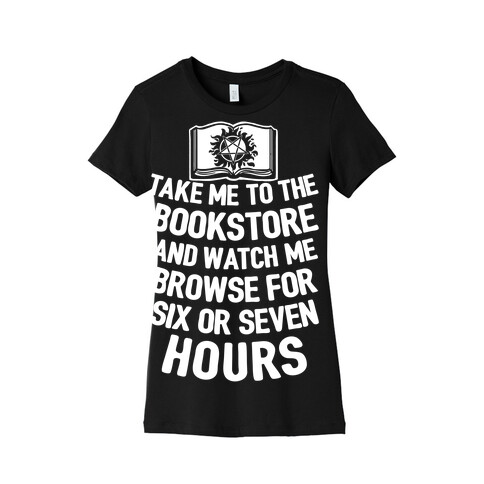 Take Me To The Bookstore And Watch Me Browse For 6 Or 7 Hours Womens T-Shirt