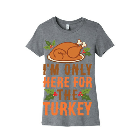 I'm Only Here For The Turkey Womens T-Shirt