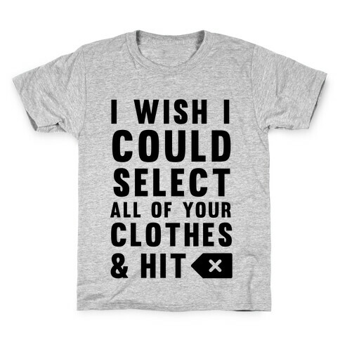 I Wish I could Select All Of Your Clothes And Hit Delete Kids T-Shirt