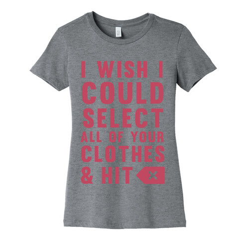 I Wish I could Select All Of Your Clothes And Hit Delete Womens T-Shirt