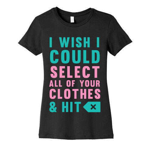 I Wish I could Select All Of Your Clothes And Hit Delete Womens T-Shirt