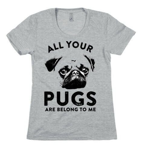 All Your Pugs Are Belong To Me Womens T-Shirt