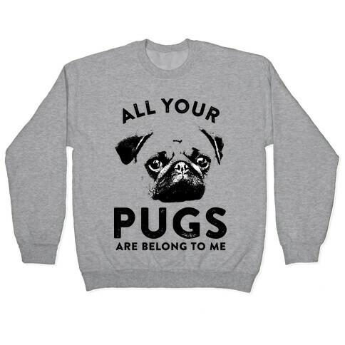 All Your Pugs Are Belong To Me Pullover