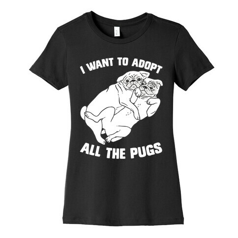 I Want To Adopt All The Pugs Womens T-Shirt