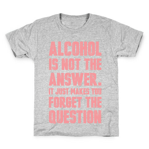 Alcohol Is Not The Answer. It Just Makes You Forget The Question Kids T-Shirt