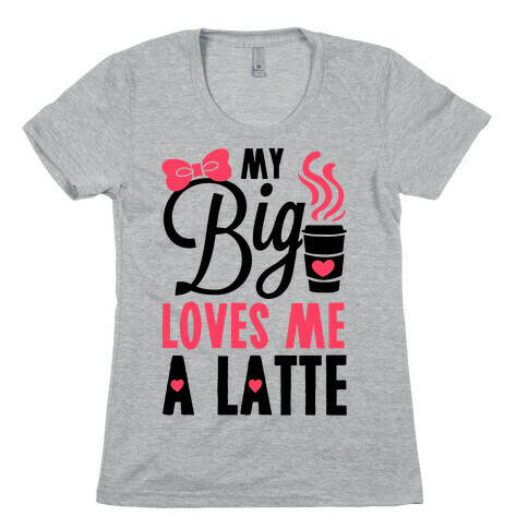 My Big Loves Me A Latte Womens T-Shirt