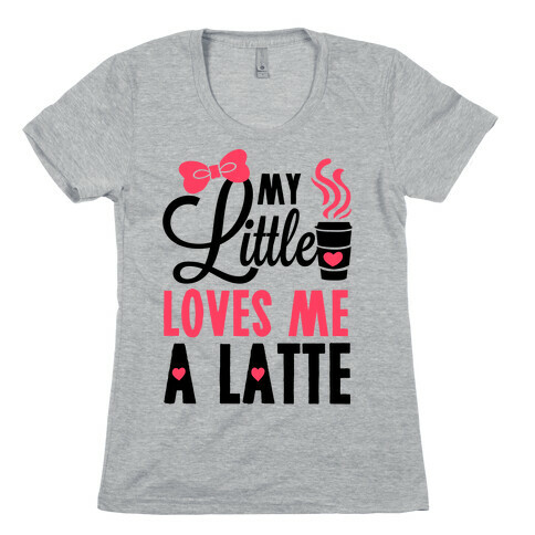 My Little Loves Me A Latte Womens T-Shirt