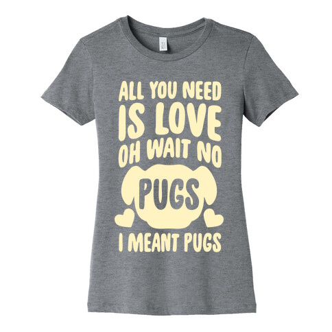 All You Need Is Pugs Womens T-Shirt