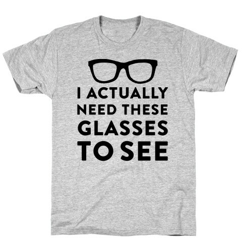 I Actually Need These Glasses To See T-Shirt
