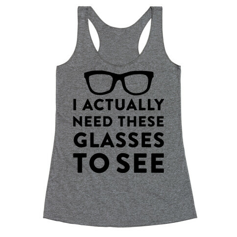 I Actually Need These Glasses To See Racerback Tank Top