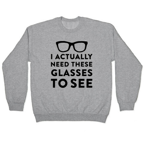I Actually Need These Glasses To See Pullover