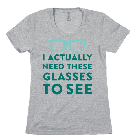 I Actually Need These Glasses To See Womens T-Shirt