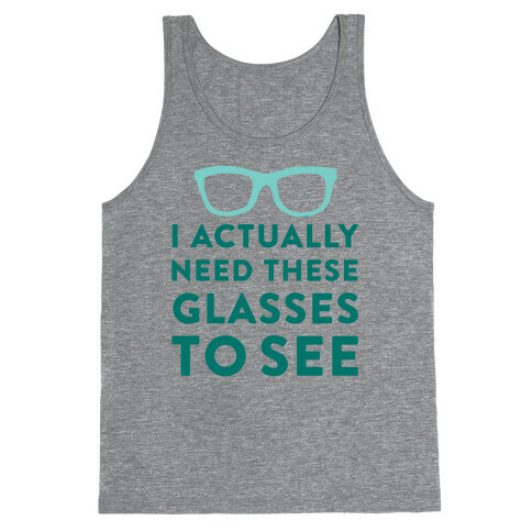 I Actually Need These Glasses To See Tank Top