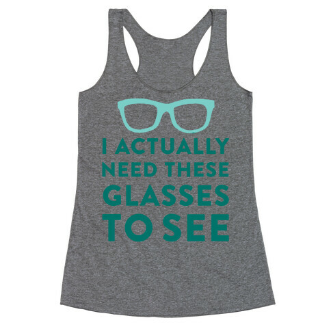 I Actually Need These Glasses To See Racerback Tank Top