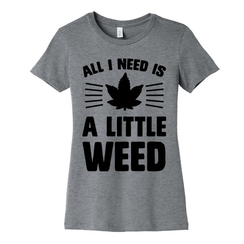 All I Need Is A Little Weed Womens T-Shirt