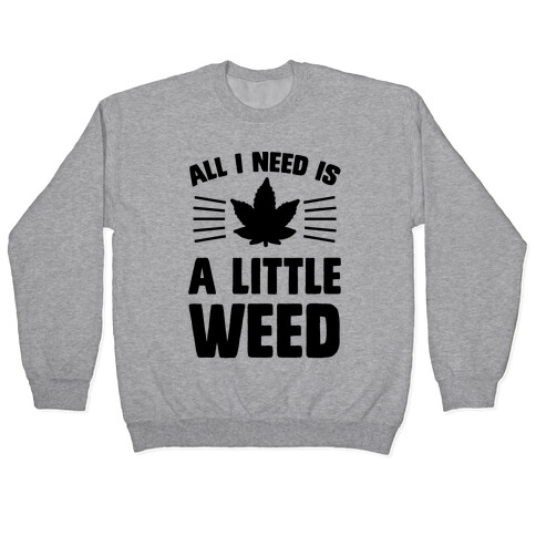 All I Need Is A Little Weed Pullover
