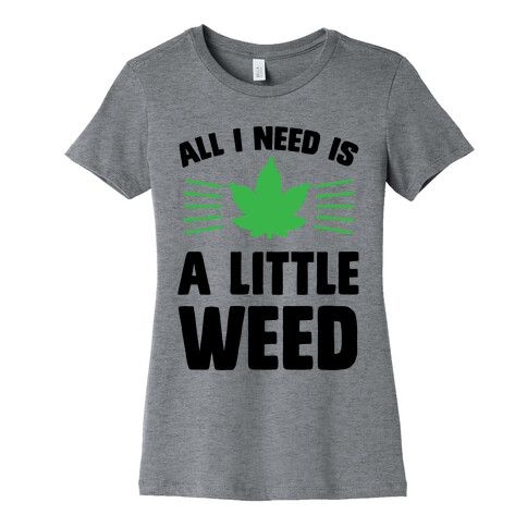 All I Need Is A Little Weed Womens T-Shirt