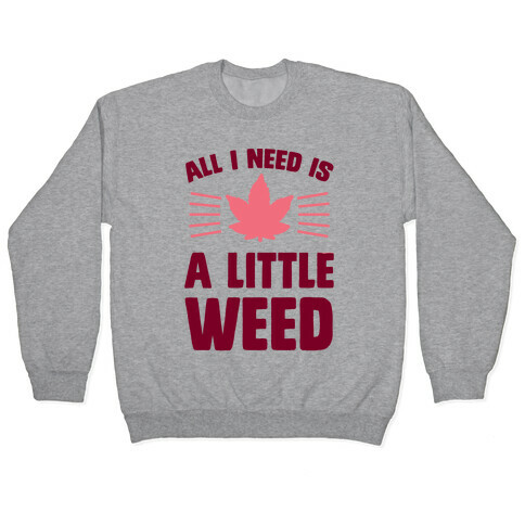 All I Need Is A Little Weed Pullover