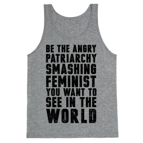 Be The Angry Patriarchy Smashing Feminist You Want To See In The World Tank Top