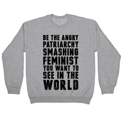 Be The Angry Patriarchy Smashing Feminist You Want To See In The World Pullover
