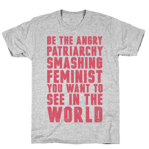 Be The Angry Patriarchy Smashing Feminist You Want To See In The World T-Shirt