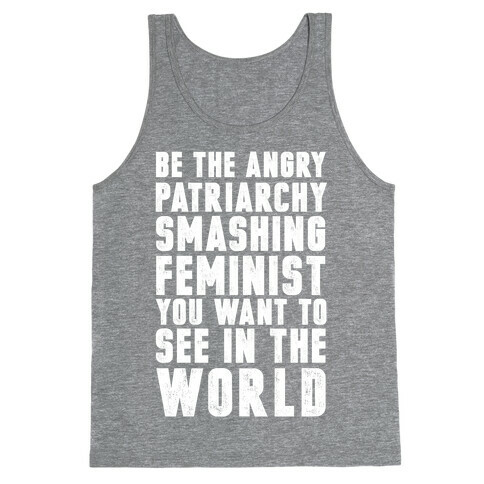 Be The Angry Patriarchy Smashing Feminist You Want To See In The World Tank Top