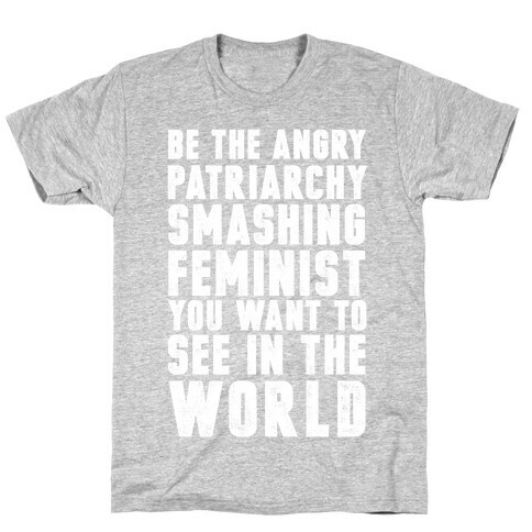 Be The Angry Patriarchy Smashing Feminist You Want To See In The World T-Shirt
