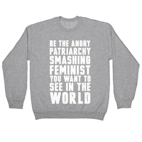 Be The Angry Patriarchy Smashing Feminist You Want To See In The World Pullover