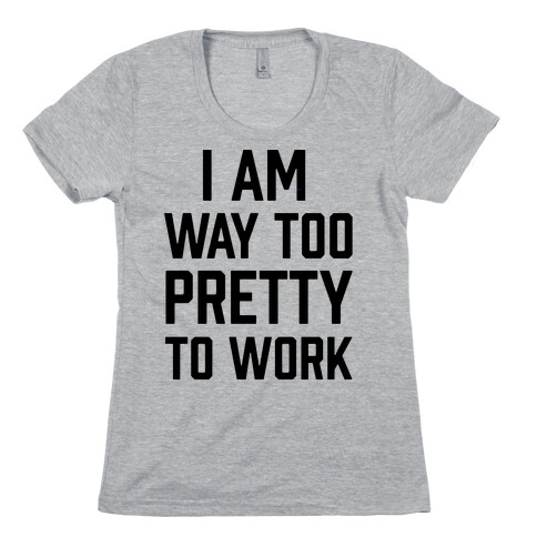 I Am Way Too Pretty To Work Womens T-Shirt