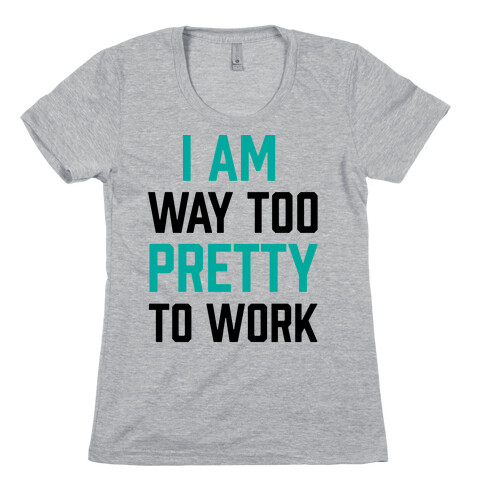 I Am Way Too Pretty To Work Womens T-Shirt