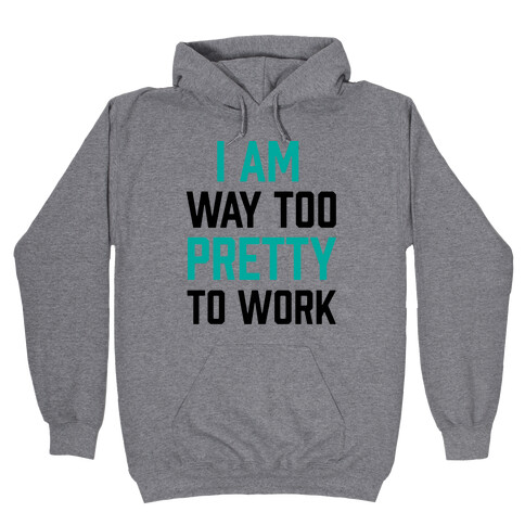 I Am Way Too Pretty To Work Hooded Sweatshirt