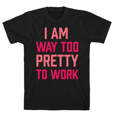 I Am Way Too Pretty To Work T-Shirt