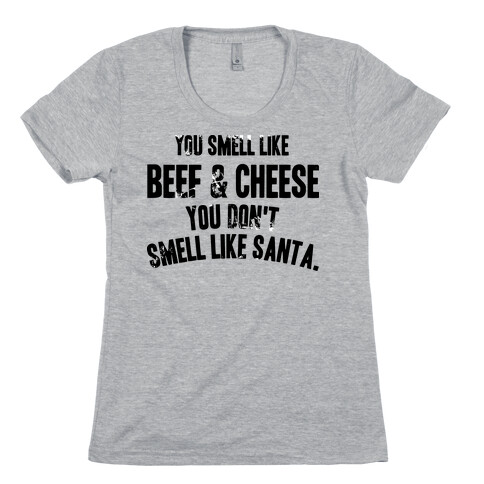 YOU SMELL LIKE BEEF AND CHEESE YOU DON'T SMELL LIKE SANTA Womens T-Shirt