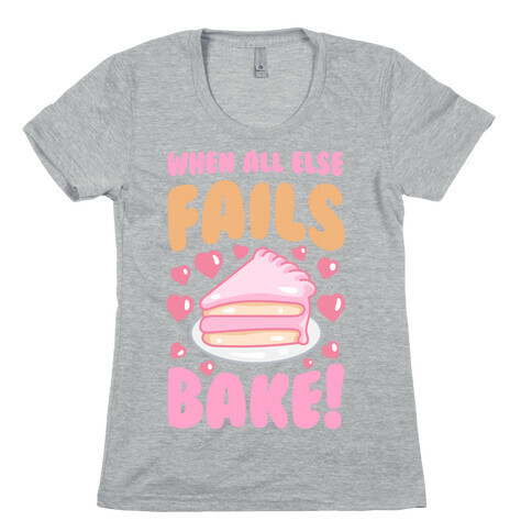 When All Else Fails, Bake! Womens T-Shirt