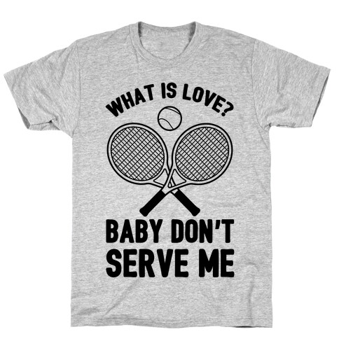 What Is Love? Baby Don't Serve Me T-Shirt