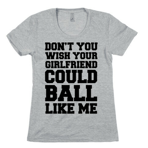 Don't You Wish Your Girlfriend Could Ball Like Me Womens T-Shirt