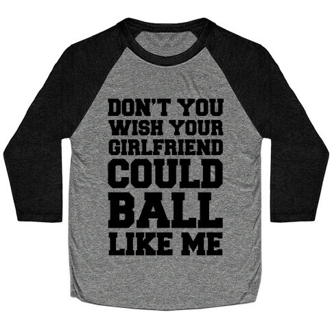 Don't You Wish Your Girlfriend Could Ball Like Me Baseball Tee