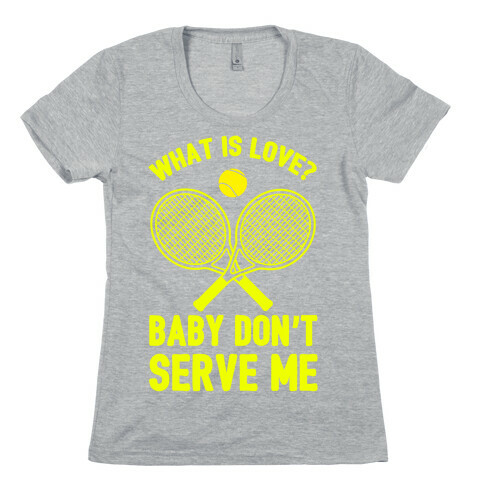 What Is Love? Baby Don't Serve Me Womens T-Shirt
