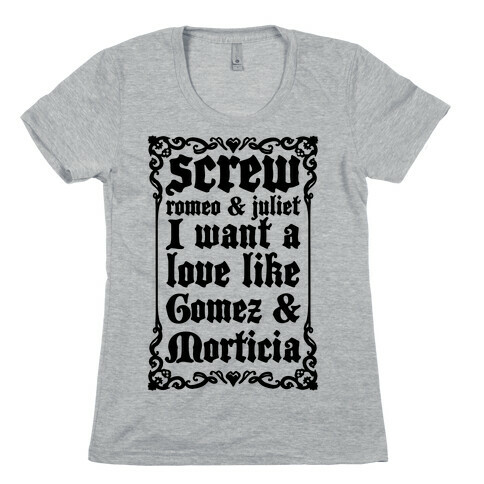 Screw Romeo & Juliet I Want a Love Like Gomez & Morticia Womens T-Shirt