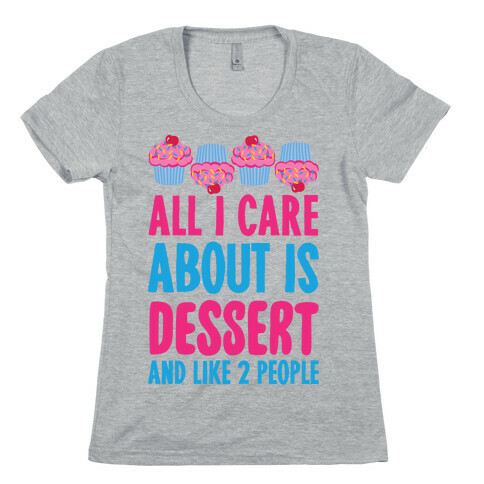 All I Care About Is Dessert And Like Two People Womens T-Shirt