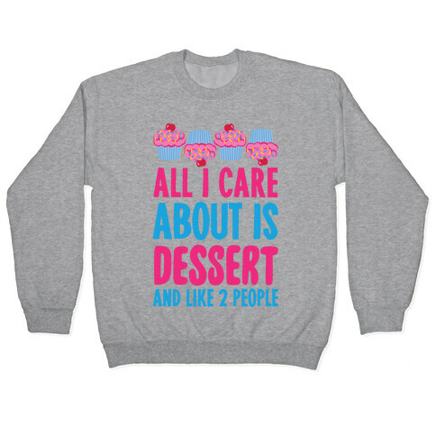 All I Care About Is Dessert And Like Two People Pullover