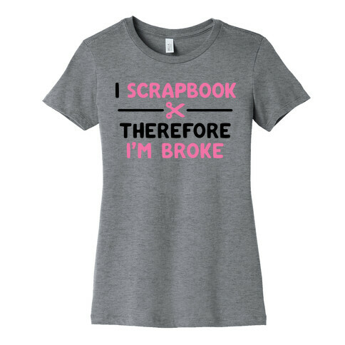 I Scrapbook, Therefore I'm Broke Womens T-Shirt